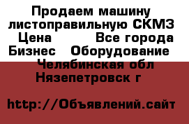 Продаем машину листоправильную СКМЗ › Цена ­ 100 - Все города Бизнес » Оборудование   . Челябинская обл.,Нязепетровск г.